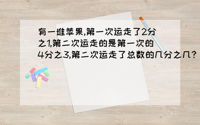 有一堆苹果,第一次运走了2分之1,第二次运走的是第一次的4分之3,第二次运走了总数的几分之几?