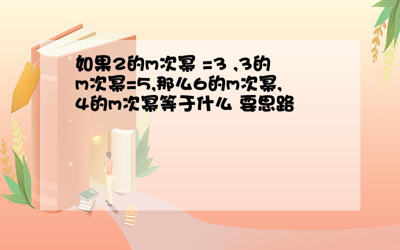 如果2的m次幂 =3 ,3的m次幂=5,那么6的m次幂,4的m次幂等于什么 要思路