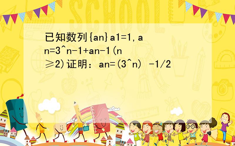 已知数列{an}a1=1,an=3^n-1+an-1(n≥2)证明：an=(3^n) -1/2