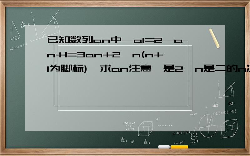 已知数列an中,a1=2,an+1=3an+2^n(n+1为脚标),求an注意,是2^n是二的n次方喔~