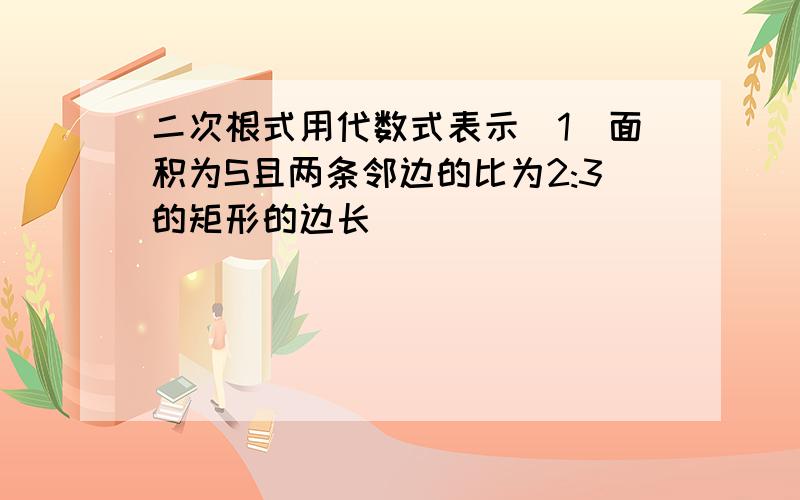 二次根式用代数式表示（1）面积为S且两条邻边的比为2:3的矩形的边长