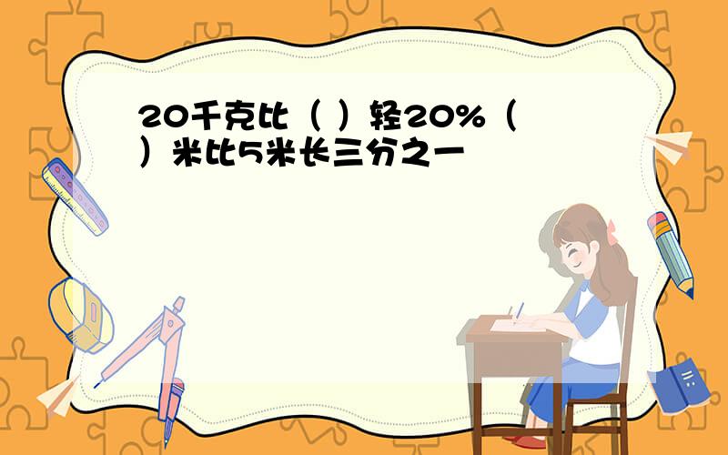 20千克比（ ）轻20%（ ）米比5米长三分之一