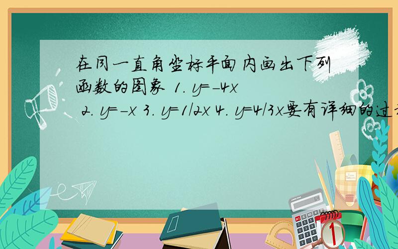 在同一直角坐标平面内画出下列函数的图象 1. y=-4x 2. y=-x 3. y=1/2x 4. y=4/3x要有详细的过程和图~~~!还有,告诉我为什么要取o（0,0）A（ ,）,而且那个A是怎么取坐标的?我就是不知道A怎么取数!如果