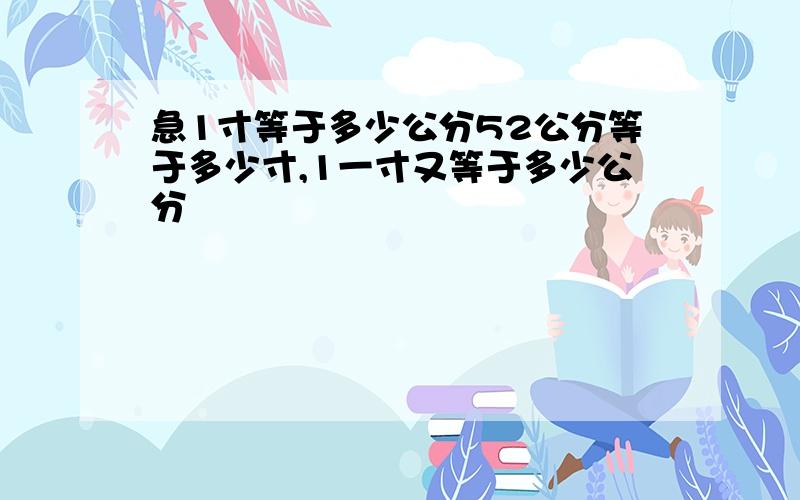 急1寸等于多少公分52公分等于多少寸,1一寸又等于多少公分