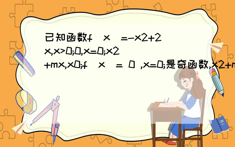 已知函数f(x)=-x2+2x,x>0;0,x=0;x2+mx,x0;f(x)= 0 ,x=0;是奇函数,x2+mx ,x