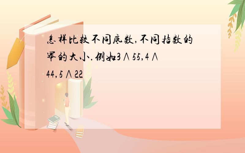 怎样比较不同底数,不同指数的幂的大小.例如3∧55,4∧44,5∧22