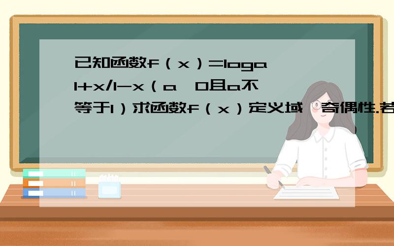 已知函数f（x）=loga 1+x/1-x（a>0且a不等于1）求函数f（x）定义域,奇偶性.若f（x）=0求x的值