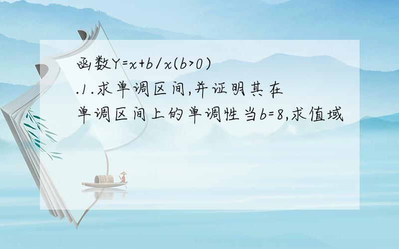 函数Y=x+b/x(b>0).1.求单调区间,并证明其在单调区间上的单调性当b=8,求值域