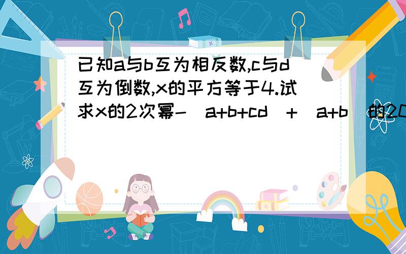 已知a与b互为相反数,c与d互为倒数,x的平方等于4.试求x的2次幂-（a+b+cd)+(a+b)的2007次幂+（-cd）的2008次幂的值