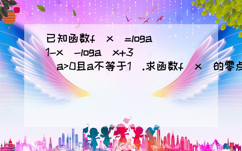 已知函数f(x)=loga(1-x)-loga(x+3)(a>0且a不等于1).求函数f(x)的零点；若f(x)>0，求x的取值范围。