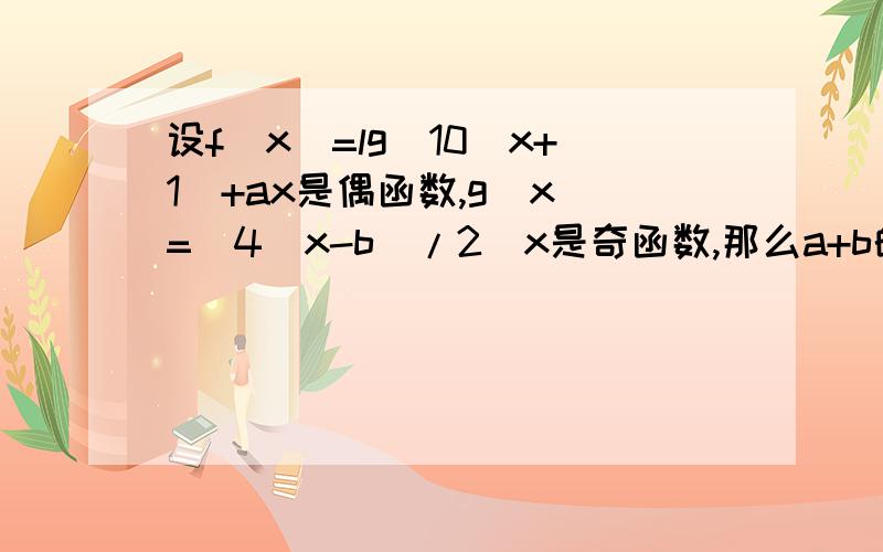 设f(x)=lg(10^x+1)+ax是偶函数,g(x)=(4^x-b)/2^x是奇函数,那么a+b的值为?