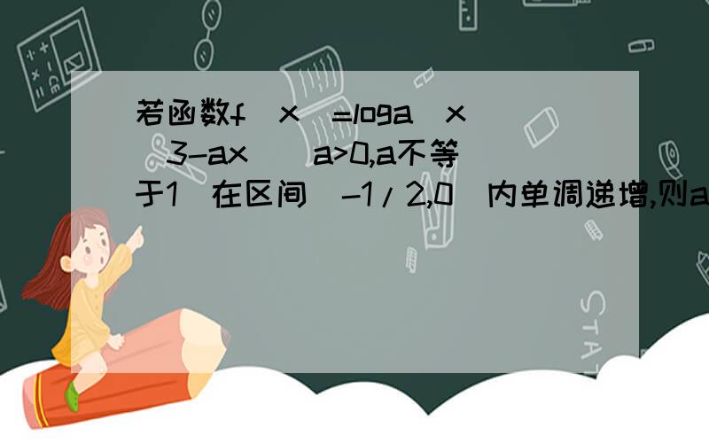 若函数f(x)=loga(x^3-ax)(a>0,a不等于1)在区间(-1/2,0)内单调递增,则a取值范围是多少?不要用导数的方法- -我不太会这是道选择题,A.[1/4,1) B[3/4,1)  C(9/4,+∞)  D(1,9/4)抱歉,刚才我忘了打上选项了 囧兔子