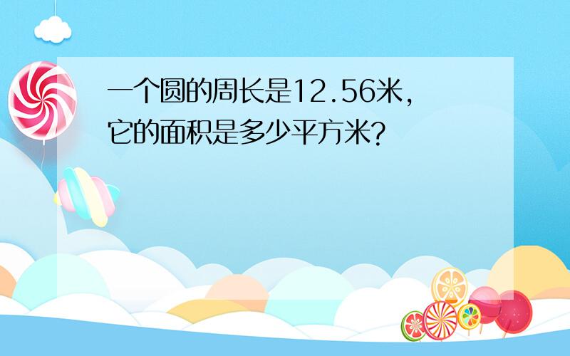 一个圆的周长是12.56米,它的面积是多少平方米?