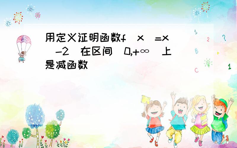 用定义证明函数f（x）=x^（-2）在区间（0,+∞）上是减函数