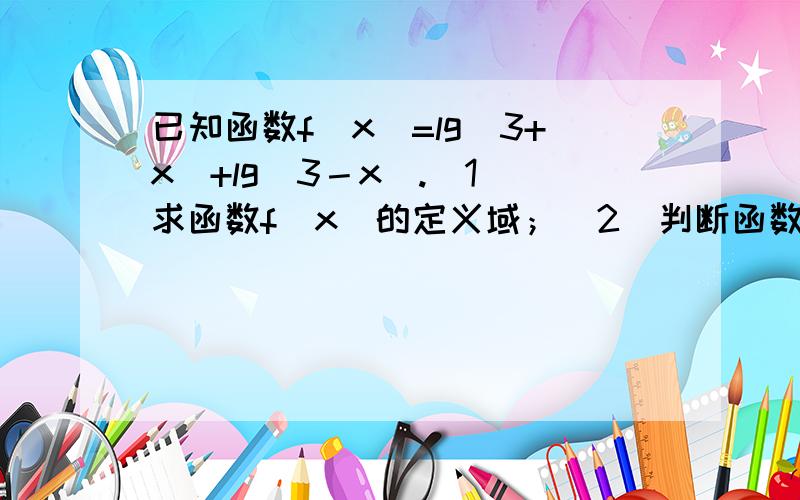 已知函数f（x）=lg（3+x）+lg（3－x）.（1）求函数f（x）的定义域；（2）判断函数f（x）的奇偶性,并说...已知函数f（x）=lg（3+x）+lg（3－x）.（1）求函数f（x）的定义域；（2）判断函数f（x）