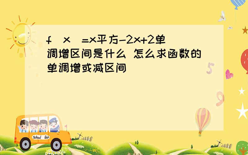 f(x)=x平方-2x+2单调增区间是什么 怎么求函数的单调增或减区间