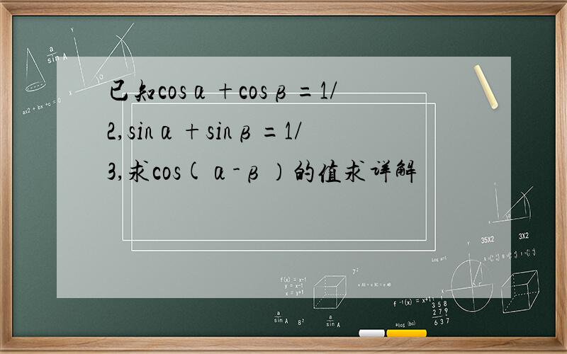 已知cosα+cosβ=1/2,sinα+sinβ=1/3,求cos(α-β）的值求详解