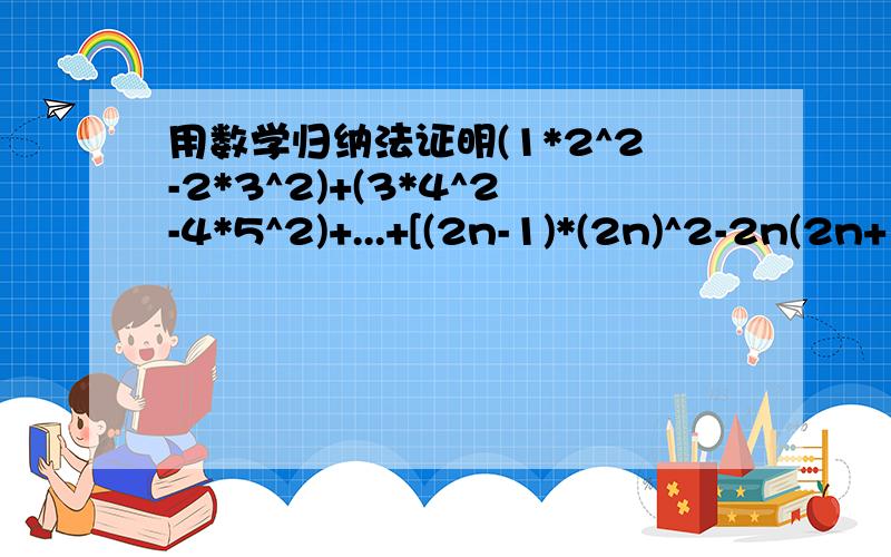 用数学归纳法证明(1*2^2-2*3^2)+(3*4^2-4*5^2)+...+[(2n-1)*(2n)^2-2n(2n+1)^2] =-n(n+1)(4n+3)