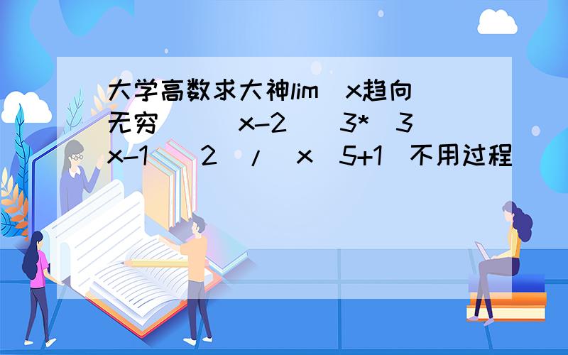 大学高数求大神lim（x趋向无穷）[(x-2)^3*(3x-1)^2]/(x^5+1)不用过程