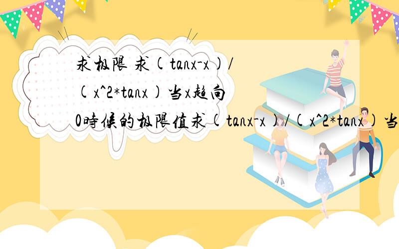 求极限 求(tanx-x)/(x^2*tanx)当x趋向0时候的极限值求(tanx-x)/(x^2*tanx)当x趋向0时候的极限值