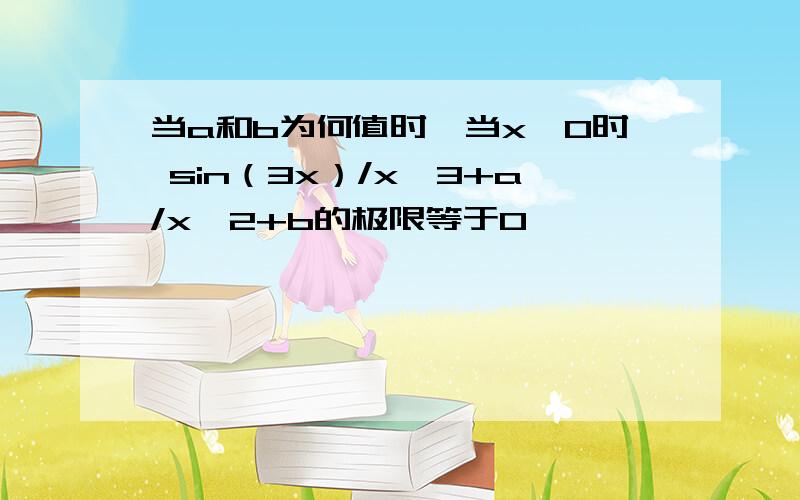 当a和b为何值时,当x→0时 sin（3x）/x^3+a/x^2+b的极限等于0