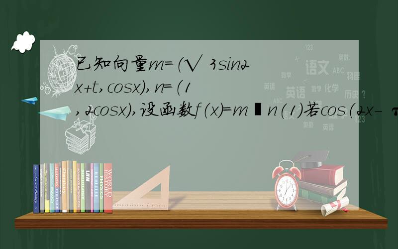 已知向量m=（√ 3sin2x+t,cosx）,n=（1,2cosx）,设函数f（x）=m•n(1)若cos（2x- π/3)=1/2,且m⊥n,求实数t的值.（2）在△ABC中,a,b,c分别是角A,B,C的对边,若f(A)=3,b=1,且△ABC的面积为(√ 3)/2,实数t=1,求边长a