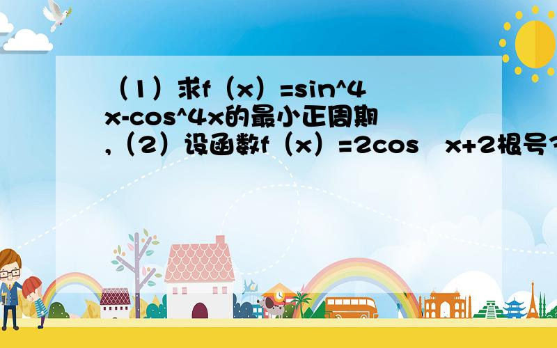 （1）求f（x）=sin^4x-cos^4x的最小正周期,（2）设函数f（x）=2cos²x+2根号3sinxcosx（x∈R）,求f（X）的最小正周期