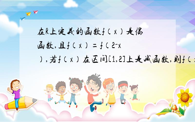 在R上定义的函数f（x）是偶函数,且f（x）=f（2-x）,若f（x）在区间[1,2]上是减函数,则f（x）的单调区间