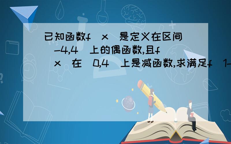 已知函数f（x）是定义在区间[-4,4]上的偶函数,且f(x)在[0,4]上是减函数,求满足f（1-m）＜f（m）成立的实数m的取值范围.答完必定重赏啊!