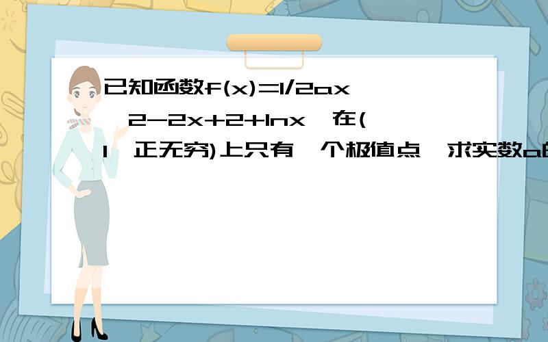 已知函数f(x)=1/2ax^2-2x+2+lnx,在(1,正无穷)上只有一个极值点,求实数a的取值范围（用分离参数来做）