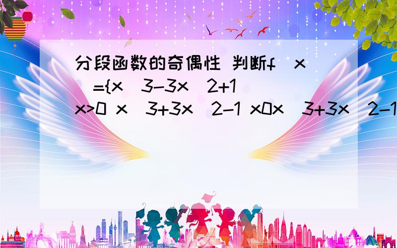 分段函数的奇偶性 判断f（x)={x^3-3x^2+1 x>0 x^3+3x^2-1 x0x^3+3x^2-1 x