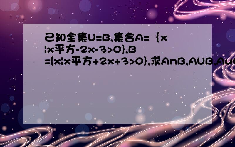 已知全集U=B,集合A=｛x|x平方-2x-3>0},B={x|x平方+2x+3>0},求AnB,AUB,AuCuB,