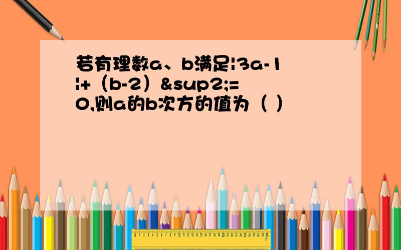 若有理数a、b满足|3a-1|+（b-2）²=0,则a的b次方的值为（ ）