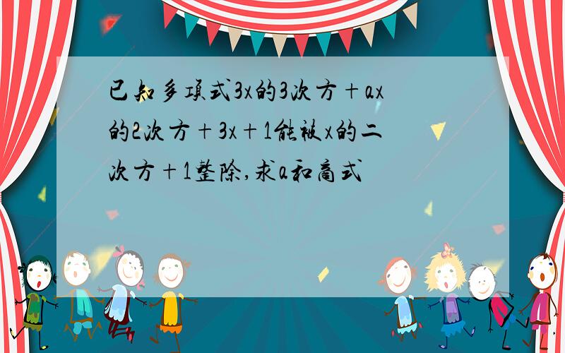 已知多项式3x的3次方+ax的2次方+3x+1能被x的二次方+1整除,求a和商式