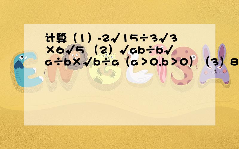 计算（1）-2√15÷3√3×6√5 （2）√ab÷b√a÷b×√b÷a（a＞0,b＞0）（3）8√27/2