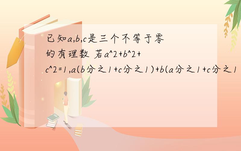 已知a,b,c是三个不等于零的有理数 若a^2+b^2+c^2=1,a(b分之1+c分之1)+b(a分之1+c分之1）+c(a分之1+b分之1）=-3,求a+b+c的值