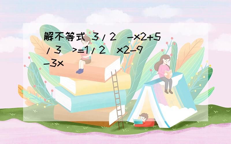 解不等式 3/2(-x2+5/3)>=1/2(x2-9)-3x