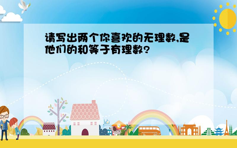 请写出两个你喜欢的无理数,是他们的和等于有理数?