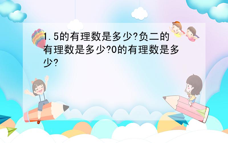 1.5的有理数是多少?负二的有理数是多少?0的有理数是多少?