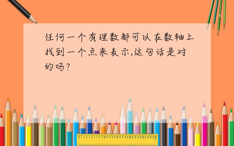 任何一个有理数都可以在数轴上找到一个点来表示,这句话是对的吗?