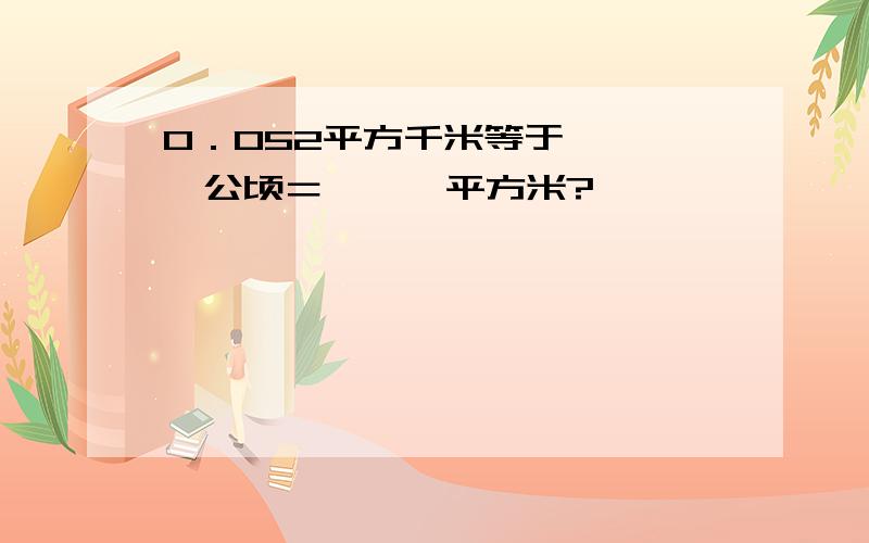 0．052平方千米等于｛  ｝公顷＝｛  ｝平方米?