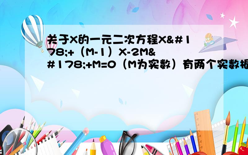 关于X的一元二次方程X²+（M-1）X-2M²+M=0（M为实数）有两个实数根X1,X2（1）M为何值时,X1≠X2（2）若X1²+X2²=2,求M的值.