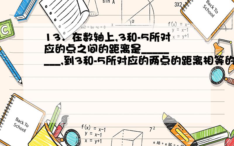 13．在数轴上,3和-5所对应的点之间的距离是________,到3和-5所对应的两点的距离相等的点所对应的有理数_________,它的倒数是____________.