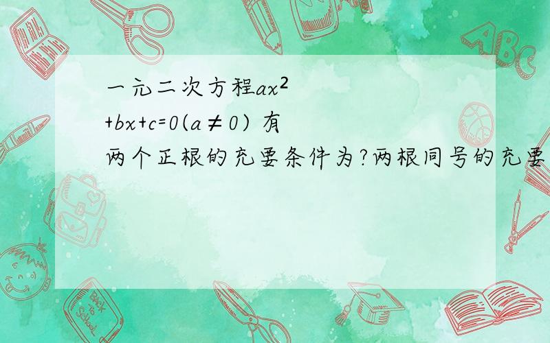 一元二次方程ax²+bx+c=0(a≠0) 有两个正根的充要条件为?两根同号的充要条件为?