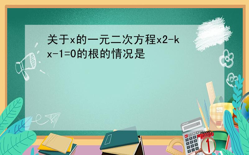 关于x的一元二次方程x2-kx-1=0的根的情况是