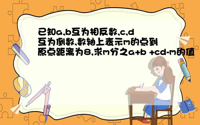 已知a,b互为相反数,c,d互为倒数,数轴上表示m的点到原点距离为8,求m分之a+b +cd-m的值