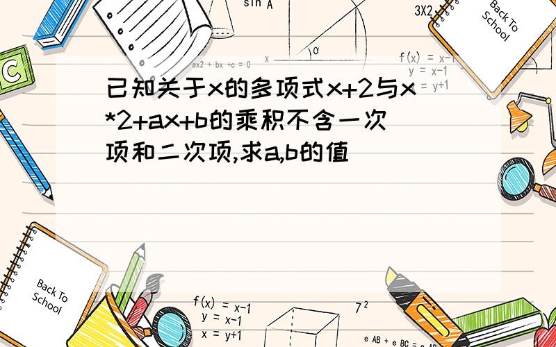 已知关于x的多项式x+2与x*2+ax+b的乘积不含一次项和二次项,求a,b的值