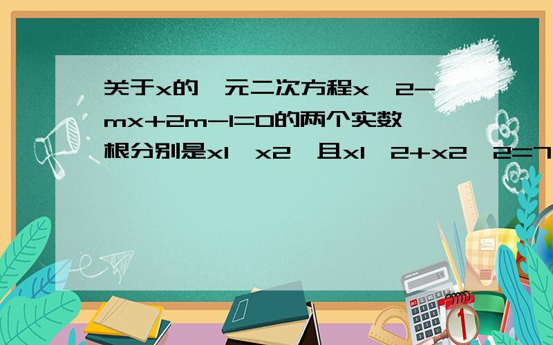 关于x的一元二次方程x^2-mx+2m-1=0的两个实数根分别是x1、x2,且x1^2+x2^2=7,则（x1-x2）^2的值为?