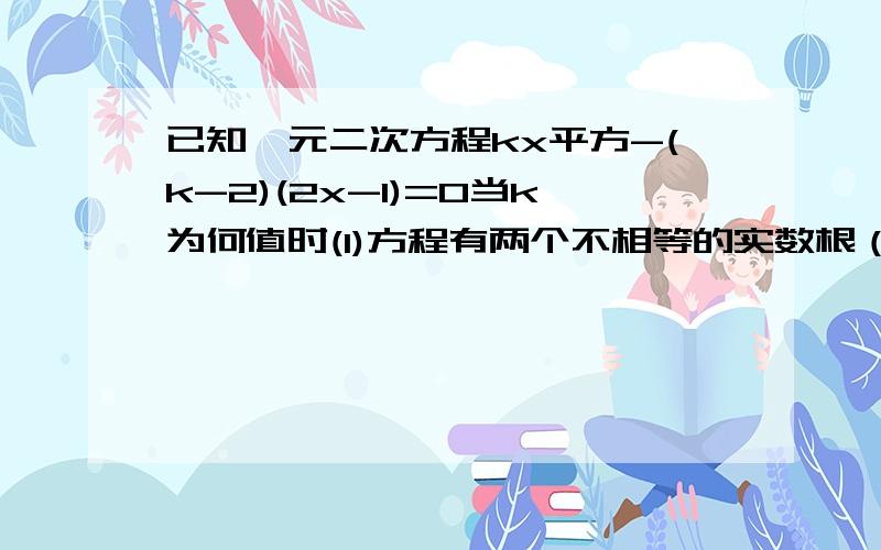 已知一元二次方程kx平方-(k-2)(2x-1)=0当k为何值时(1)方程有两个不相等的实数根（2）方程有两个相等的实数（2）方程有两个相等的实数根（3）方程没有实数根