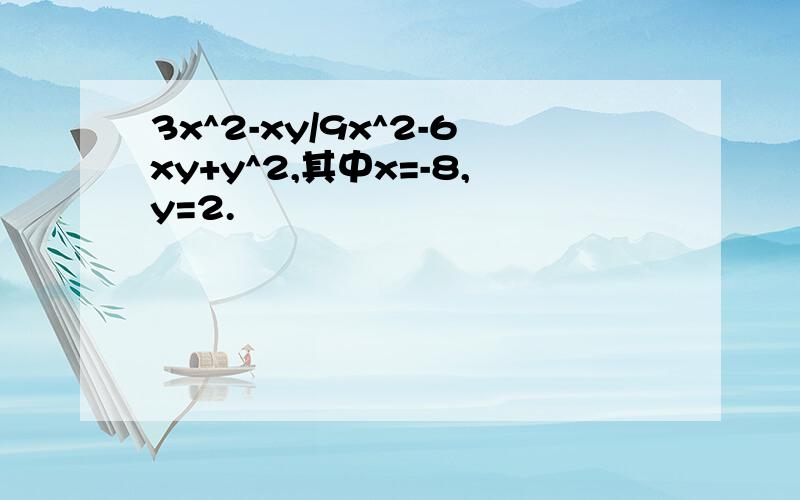 3x^2-xy/9x^2-6xy+y^2,其中x=-8,y=2.